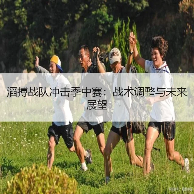 滔搏战队冲击季中赛：战术调整与未来展望