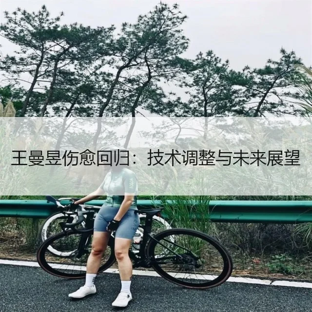 王曼昱伤愈回归:技术调整与未来展望